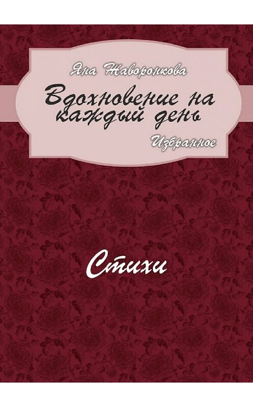 Обложка книги «Вдохновение на каждый день. Избранное. Стихи» автора Яны Жаворонковы. ISBN 9785448356810.