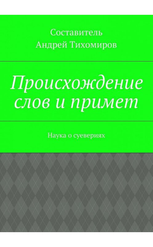 Обложка книги «Происхождение слов и примет. Наука о суевериях» автора Андрея Тихомирова. ISBN 9785448572838.