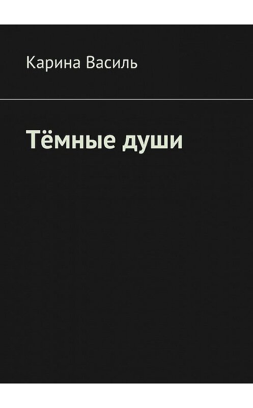 Обложка книги «Тёмные души» автора Кариной Васили. ISBN 9785447452100.