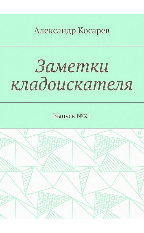 Обложка книги «Заметки кладоискателя. Выпуск №21» автора Александра Косарева. ISBN 9785448395055.