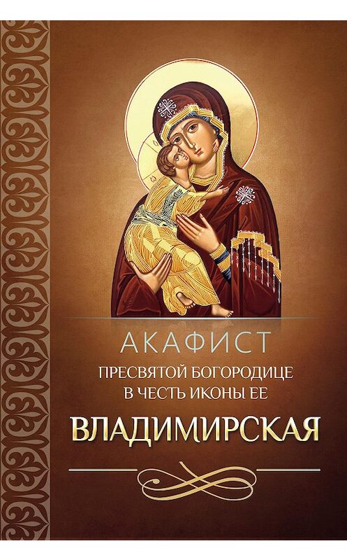 Обложка книги «Акафист Пресвятой Богородице в честь иконы Ее Владимирская» автора Сборника издание 2014 года. ISBN 9785996803460.