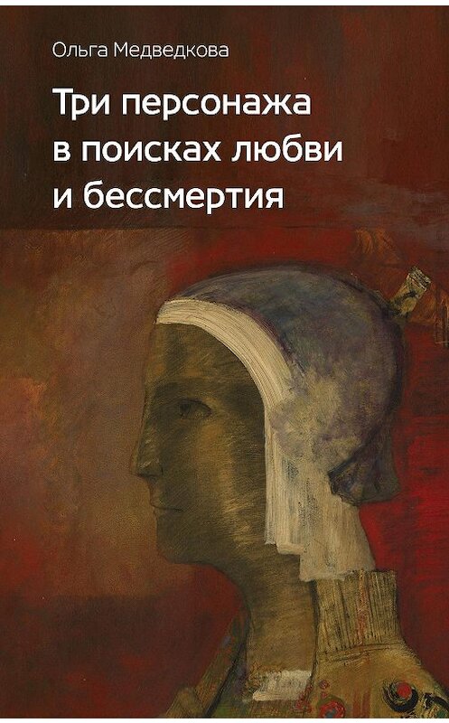 Обложка книги «Три персонажа в поисках любви и бессмертия» автора Ольги Медведковы издание 2021 года. ISBN 9785444814352.