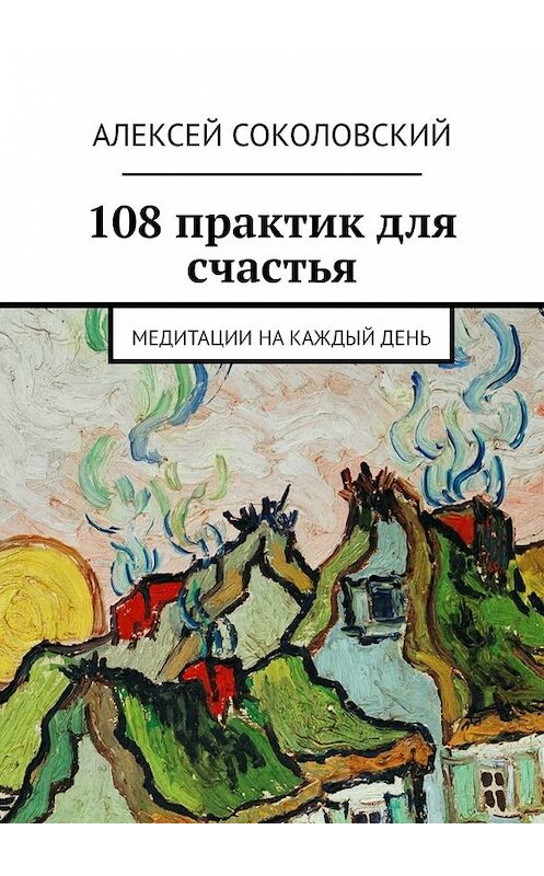 Обложка книги «108 практик для счастья. Медитации на каждый день» автора Алексея Соколовския. ISBN 9785449643803.