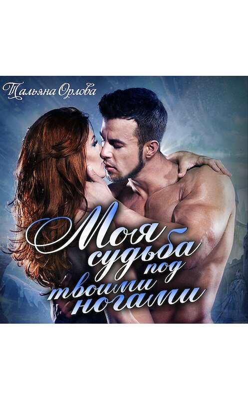 Обложка аудиокниги «Моя судьба под твоими ногами» автора Тальяны Орловы.