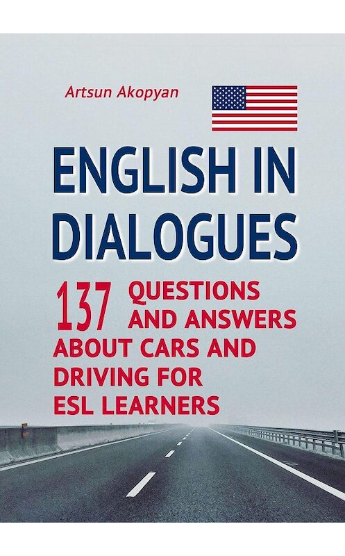 Обложка книги «English in Dialogues. 137 Questions and Answers About Cars and Driving for ESL Learners» автора Artsun Akopyan. ISBN 9785005070128.