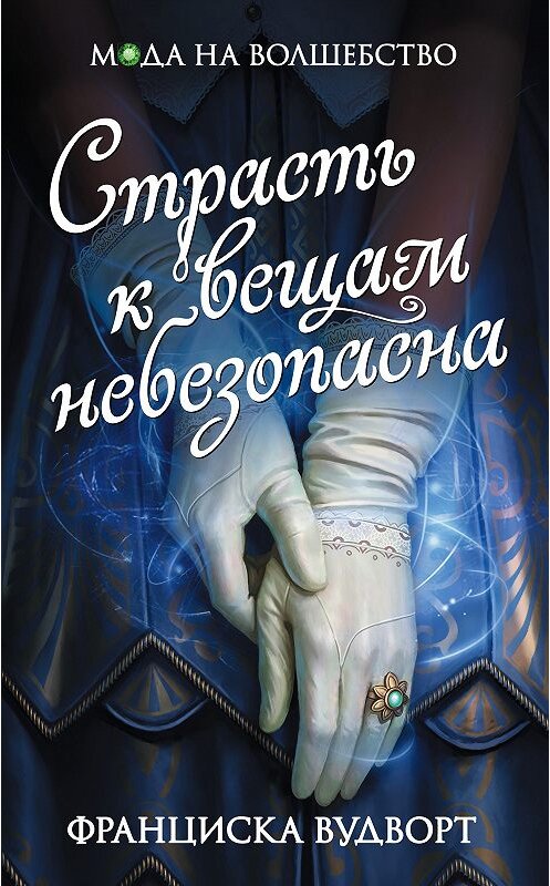 Обложка книги «Страсть к вещам небезопасна» автора Франциски Вудворта издание 2018 года. ISBN 9785040921423.