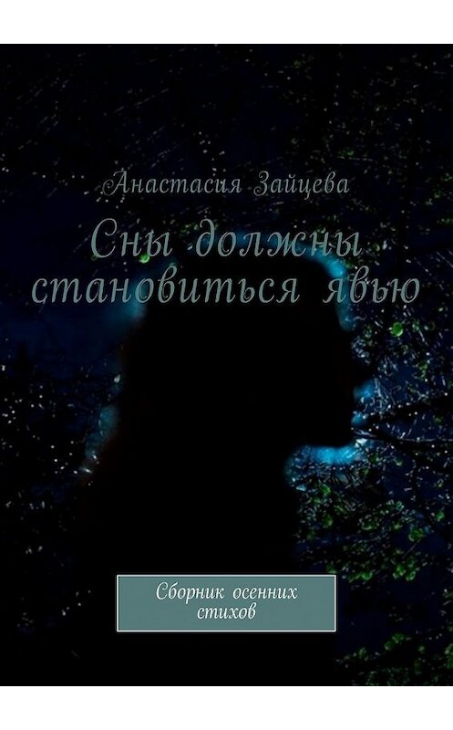 Обложка книги «Сны должны становиться явью. Сборник осенних стихов» автора Анастасии Зайцевы. ISBN 9785449008183.