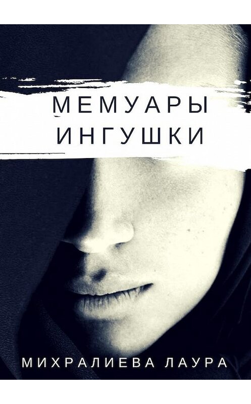 Обложка книги «Мемуары ингушки. Рассказ» автора Лауры Михралиевы. ISBN 9785448560668.