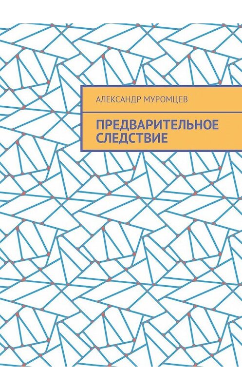 Обложка книги «Предварительное следствие» автора Александра Муромцева. ISBN 9785449040466.