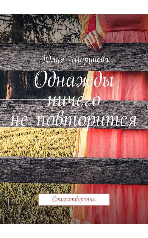 Обложка книги «Однажды ничего не повторится. Стихотворения» автора Юлии Шаруновы. ISBN 9785449358202.