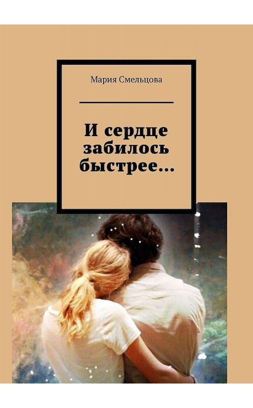 Обложка книги «И сердце забилось быстрее…» автора Марии Смельцовы. ISBN 9785449699466.