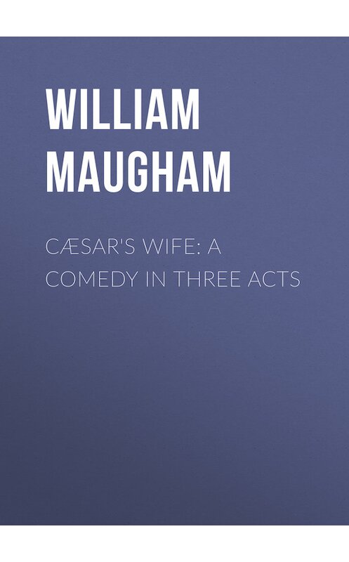 Обложка книги «Cæsar's Wife: A Comedy in Three Acts» автора Сомерсета Моэма.