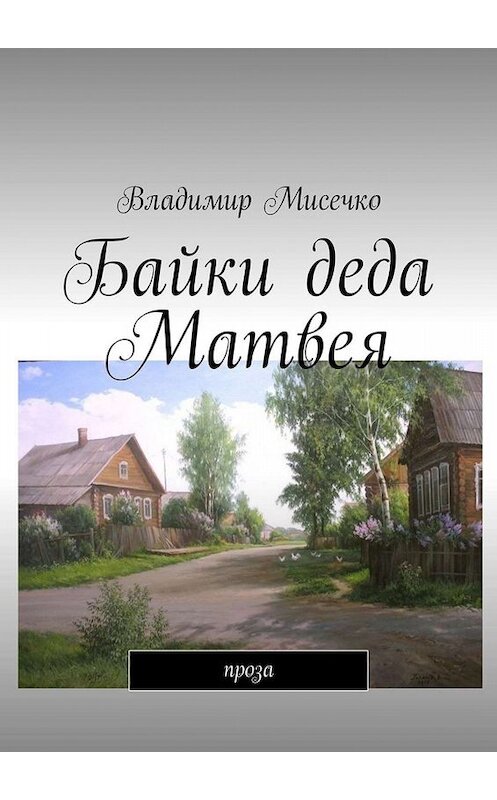 Обложка книги «Байки деда Матвея. Проза» автора Владимир Мисечко. ISBN 9785449340818.