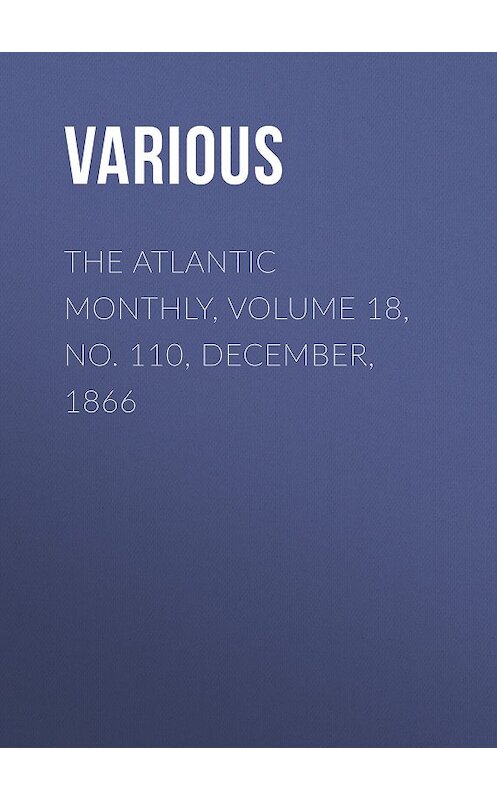 Обложка книги «The Atlantic Monthly, Volume 18, No. 110, December, 1866» автора Various.