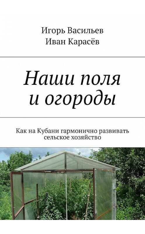 Обложка книги «Наши поля и огороды. Как на Кубани гармонично развивать сельское хозяйство» автора . ISBN 9785448586682.