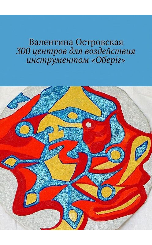 Обложка книги «300 центров для воздействия инструментом «Оберіг»» автора Валентиной Островская. ISBN 9785448373565.
