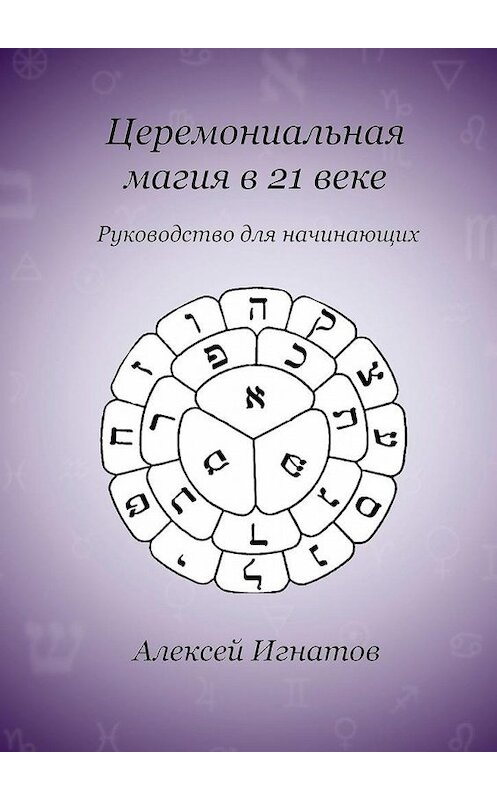 Обложка книги «Церемониальная магия в 21 веке» автора Алексея Игнатова. ISBN 9785005106384.