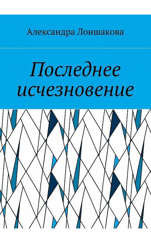 Обложка книги «Последнее исчезновение» автора Александры Лоншаковы. ISBN 9785448543029.