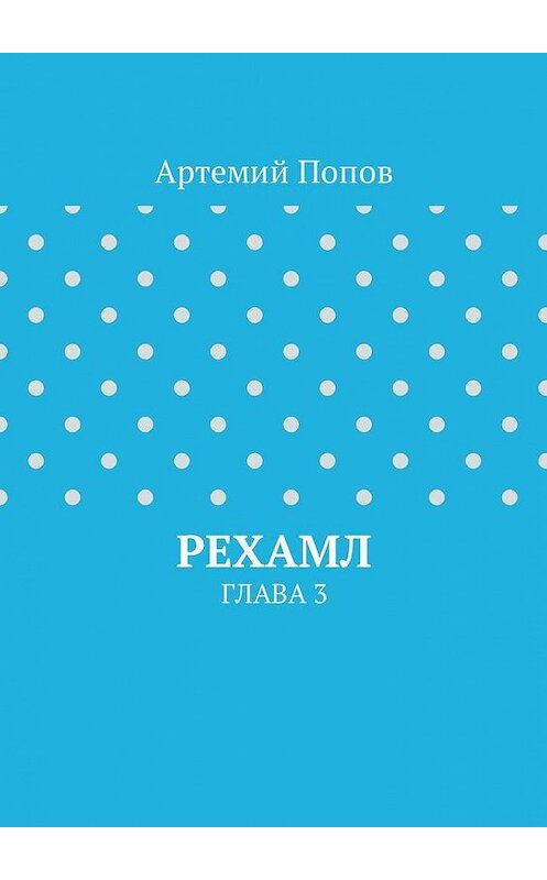 Обложка книги «Рехамл. Глава 3» автора Артемия Попова. ISBN 9785449043238.