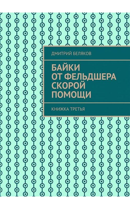 Обложка книги «Байки от фельдшера скорой помощи. Книжка третья» автора Дмитрия Белякова. ISBN 9785449601681.