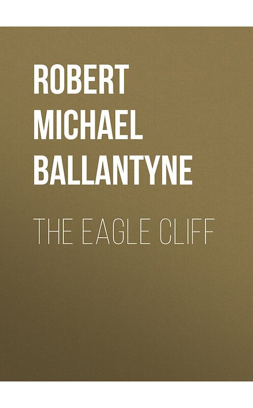 Обложка книги «The Eagle Cliff» автора Robert Michael Ballantyne.