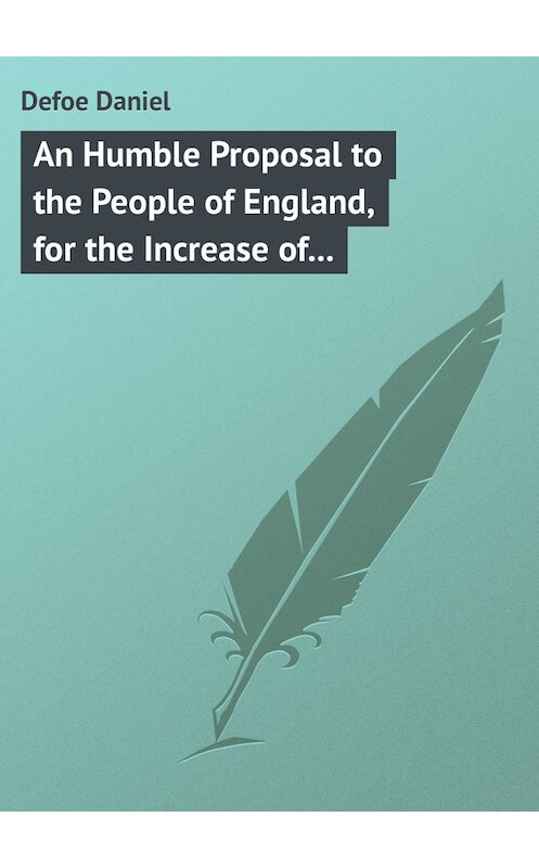 Обложка книги «An Humble Proposal to the People of England, for the Increase of their Trade, and Encouragement of Their Manufactures. Whether the Present Uncertainty of Affairs Issues in Peace or War» автора Даниэль Дефо.