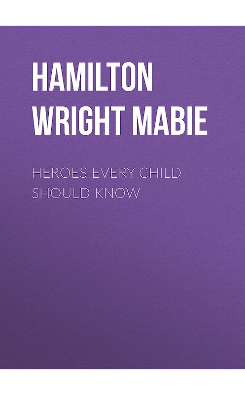 Обложка книги «Heroes Every Child Should Know» автора Hamilton Wright Mabie.