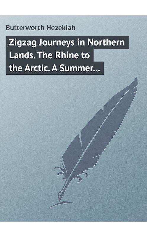 Обложка книги «Zigzag Journeys in Northern Lands. The Rhine to the Arctic. A Summer Trip of the Zig-Zag Club Through Holland, Germany, Denmark, Norway, and Sweden» автора Hezekiah Butterworth.