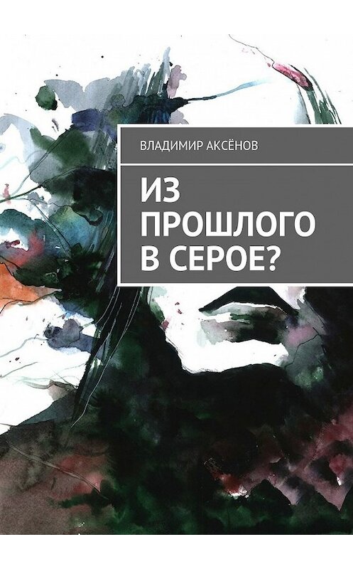 Обложка книги «Из прошлого в серое?» автора Владимира Аксёнова. ISBN 9785448532481.