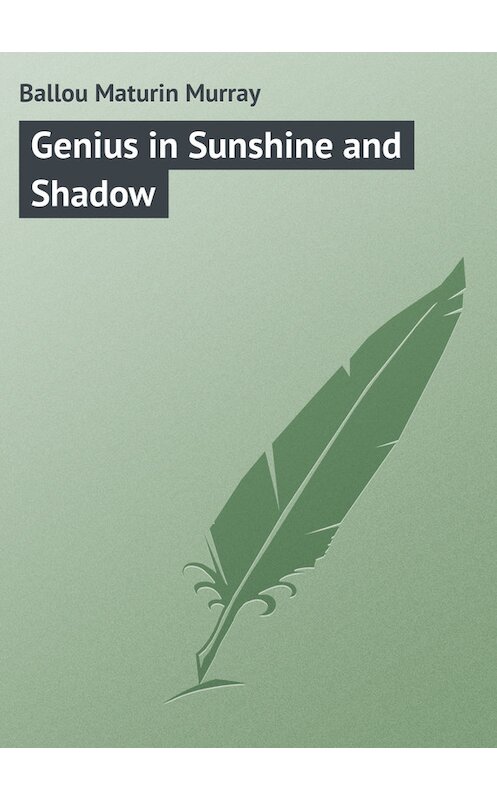 Обложка книги «Genius in Sunshine and Shadow» автора Maturin Ballou.