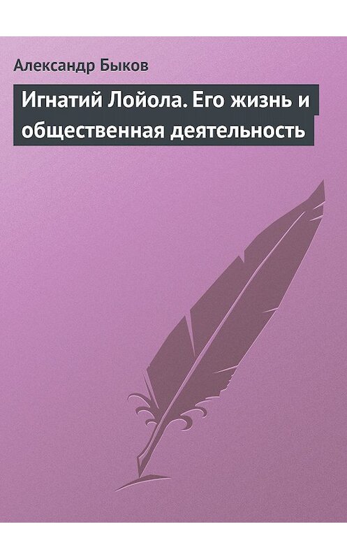 Обложка книги «Игнатий Лойола. Его жизнь и общественная деятельность» автора Александра Быкова.