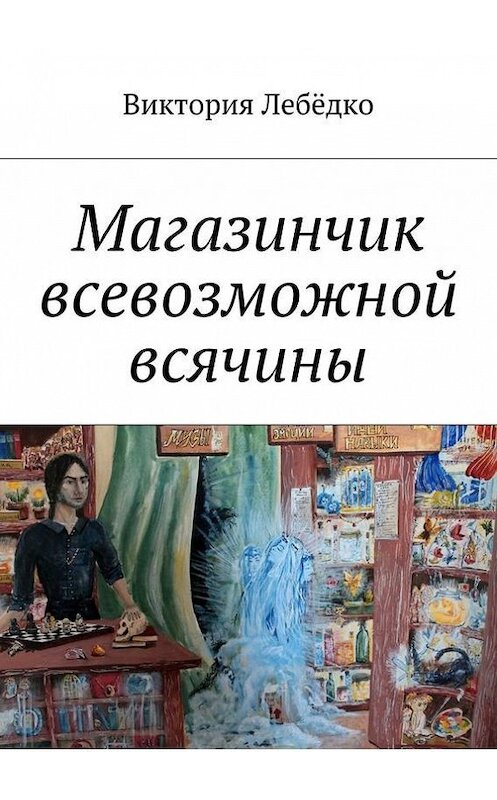 Обложка книги «Магазинчик всевозможной всячины» автора Виктории Лебёдко. ISBN 9785448541230.