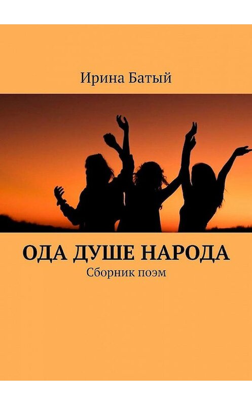 Обложка книги «Ода душе народа. Сборник поэм» автора Ириной Батый. ISBN 9785449888433.