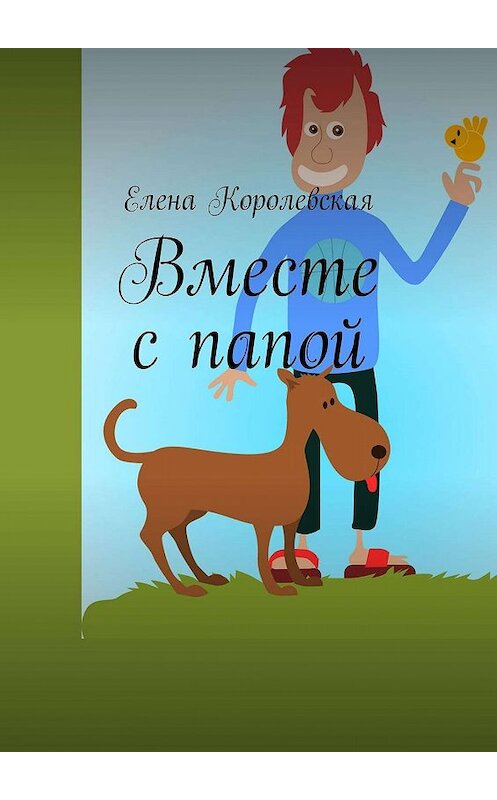 Обложка книги «Вместе с папой» автора Елены Королевская. ISBN 9785448540660.