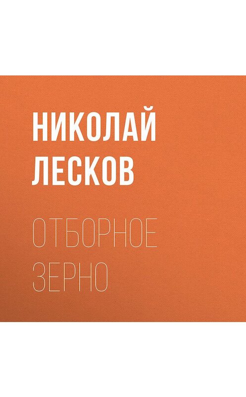 Обложка аудиокниги «Отборное зерно» автора Николая Лескова.