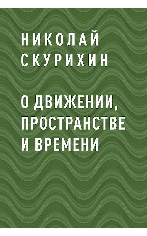 Обложка книги «О движении, пространстве и времени» автора Николая Скурихина.