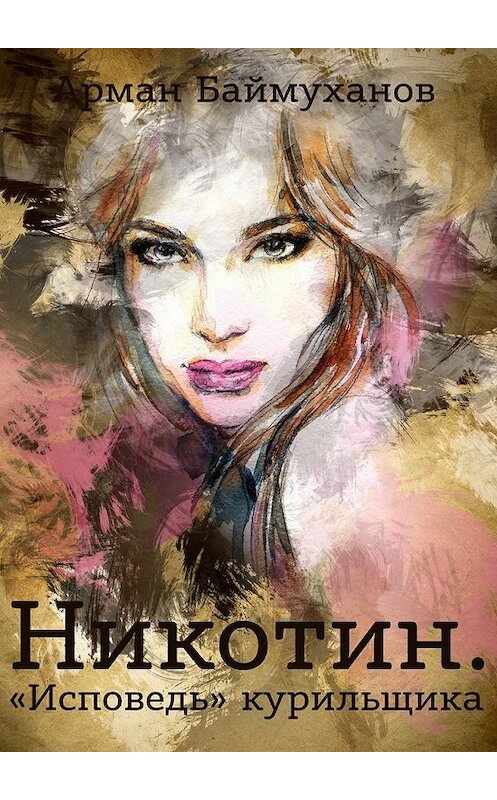 Обложка книги «Никотин. «Исповедь» курильщика» автора Армана Баймуханова. ISBN 9785448512599.