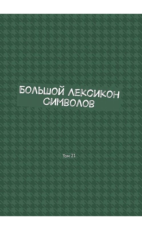 Обложка книги «Большой Лексикон Символов. Том 21» автора Владимира Шмелькина. ISBN 9785005123008.