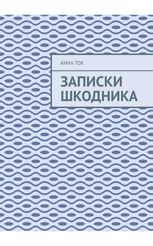 Обложка книги «Записки Шкодника» автора Анны Ток. ISBN 9785005088208.