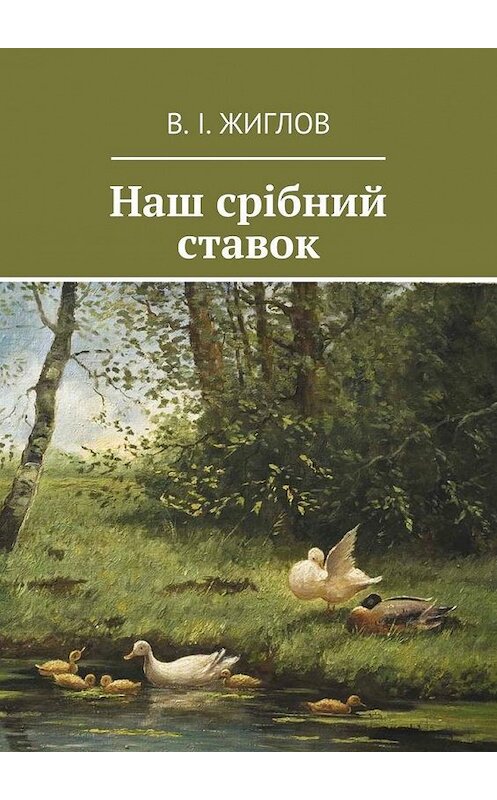 Обложка книги «Наш срібний ставок» автора В. Жиглова. ISBN 9785447460761.