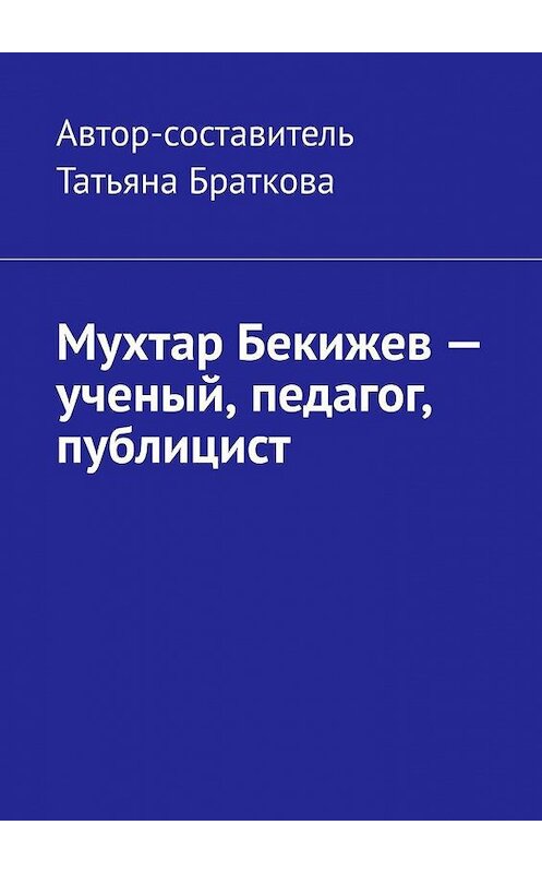 Обложка книги «Мухтар Бекижев – ученый, педагог, публицист» автора Татьяны Братковы. ISBN 9785005050779.