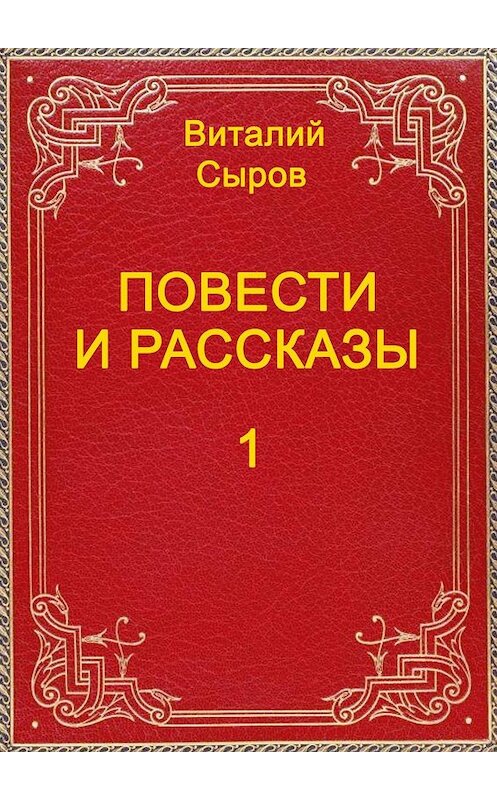 Обложка книги «Повести и рассказы. Том первый» автора Виталого Сырова. ISBN 9785005015136.