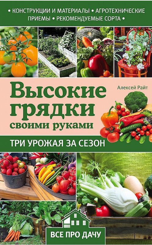 Обложка книги «Высокие грядки своими руками. Три урожая за сезон» автора Алексея Райта издание 2017 года. ISBN 9785699941438.