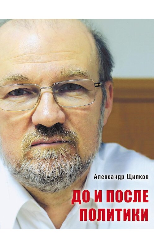 Обложка книги «До и после политики» автора Александра Щипкова издание 2016 года. ISBN 9785986045733.