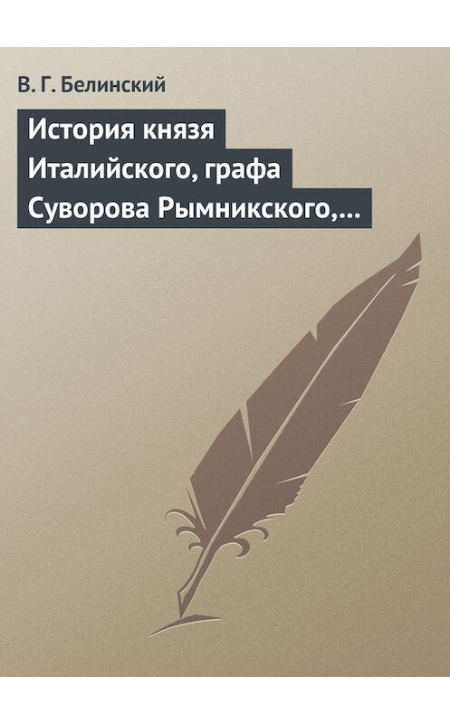 Обложка книги «История князя Италийского, графа Суворова Рымникского, генералиссимуса российских войск. Сочинение Н. А. Полевого» автора Виссариона Белинския.