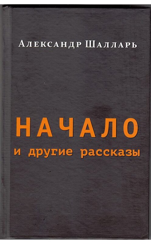 Обложка книги «Начало и другие рассказы» автора Александра Шалларя издание 2016 года.