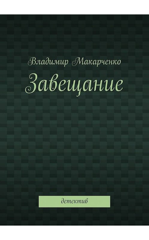 Обложка книги «Завещание. Детектив» автора Владимир Макарченко. ISBN 9785448336867.