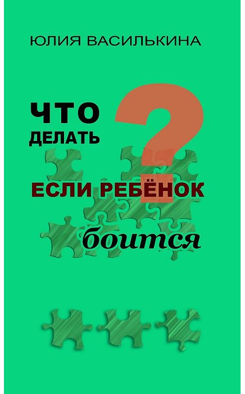 Обложка книги «Что делать, если ребенок боится» автора Юлии Василькины. ISBN 9785699606115.
