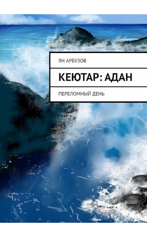 Обложка книги «Кеютар: Адан. Переломный день» автора Яна Арбузова. ISBN 9785449888778.