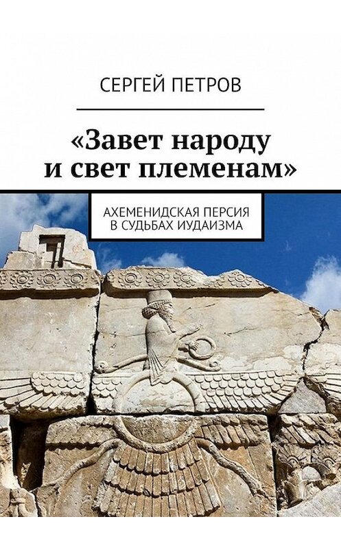 Обложка книги ««Завет народу и свет племенам». Ахеменидская Персия в судьбах иудаизма» автора Сергея Петрова. ISBN 9785005139566.